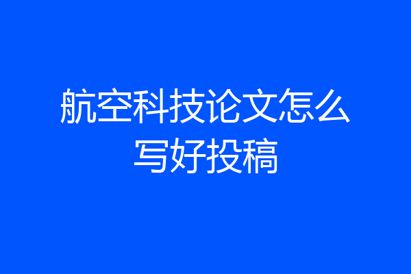 航空科技论文怎么写好投稿