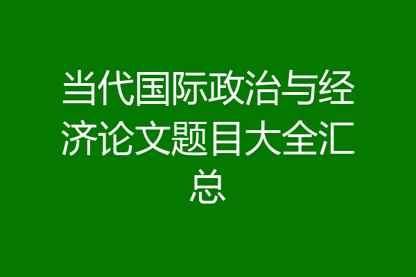 当代国际政治与经济论文题目大全汇总