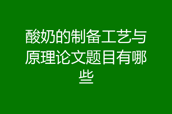 酸奶的制备工艺与原理论文题目有哪些