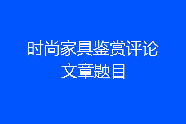 时尚家具鉴赏评论文章题目
