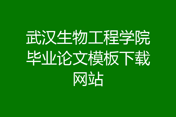 武汉生物工程学院毕业论文模板下载网站