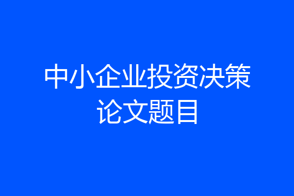 中小企业投资决策论文题目