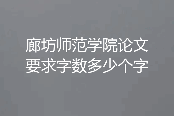 廊坊师范学院论文要求字数多少个字