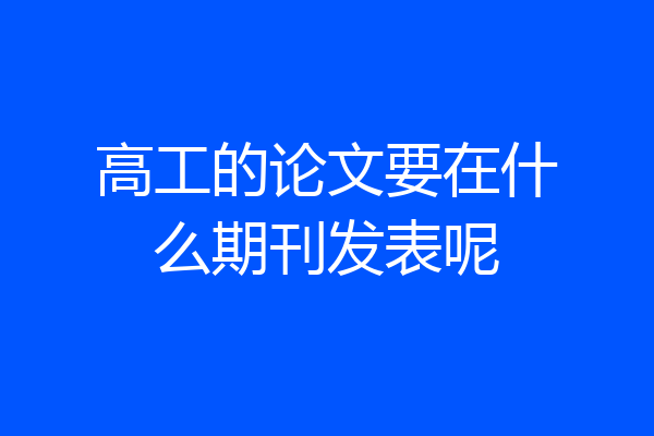 高工的论文要在什么期刊发表呢