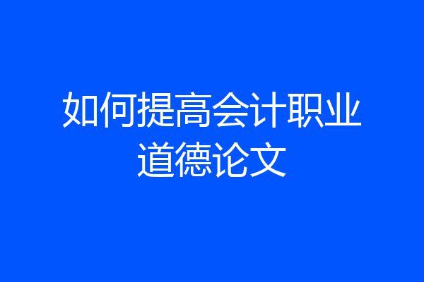如何提高会计职业道德论文