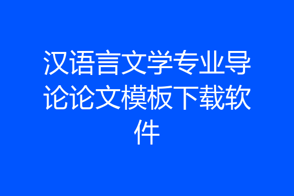 汉语言文学专业导论论文模板下载软件
