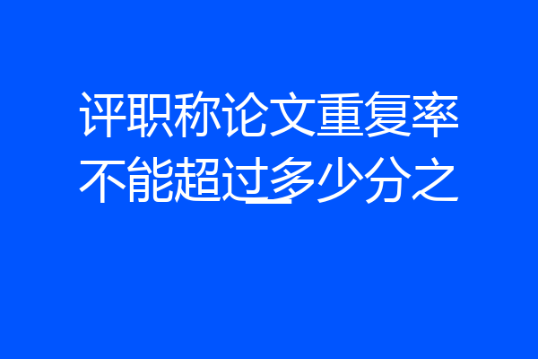 评职称论文重复率不能超过多少分之一