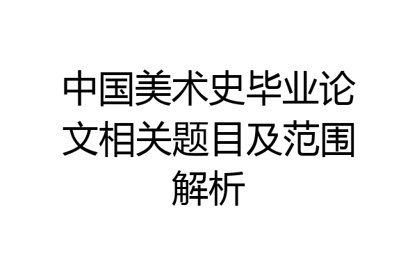 中国美术史毕业论文相关题目及范围解析