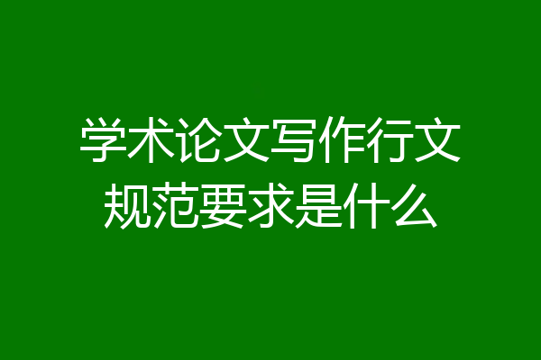 学术论文写作行文规范要求是什么