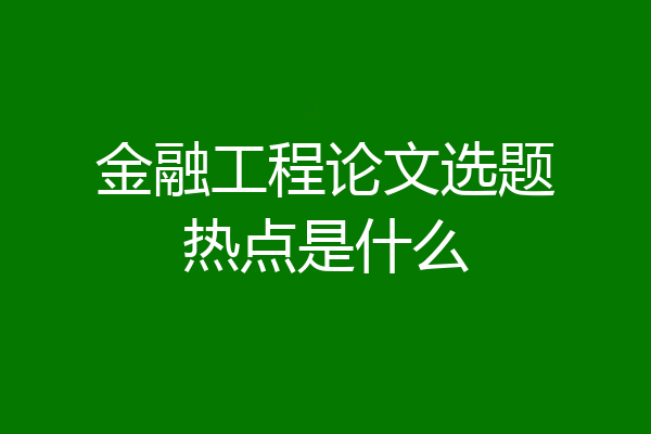 金融工程论文选题热点是什么
