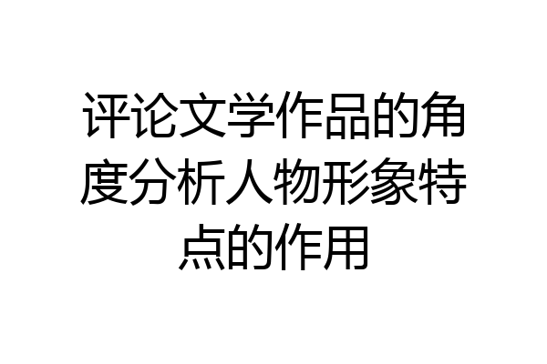 评论文学作品的角度分析人物形象特点的作用