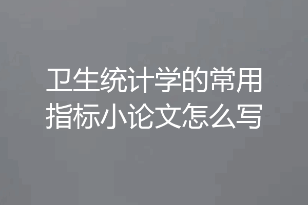 卫生统计学的常用指标小论文怎么写