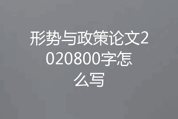 形势与政策论文2020800字怎么写