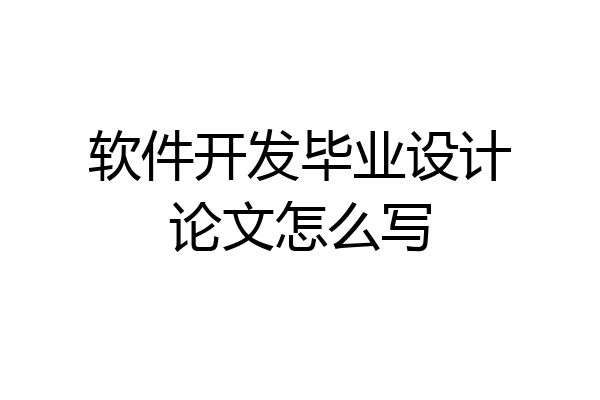软件开发毕业设计论文怎么写