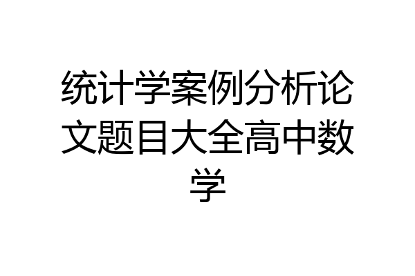 统计学案例分析论文题目大全高中数学