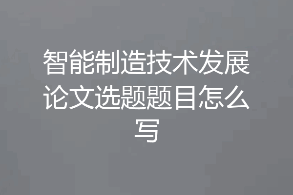 智能制造技术发展论文选题题目怎么写