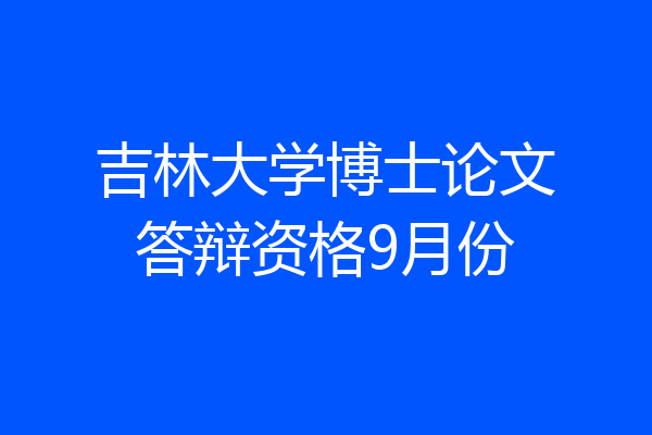 吉林大学博士论文答辩资格9月份