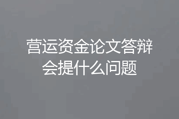 营运资金论文答辩会提什么问题