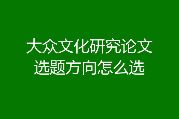 大众文化研究论文选题方向怎么选