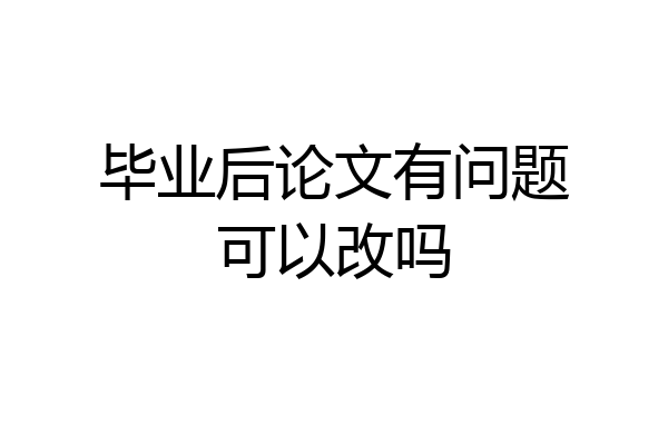 毕业后论文有问题可以改吗