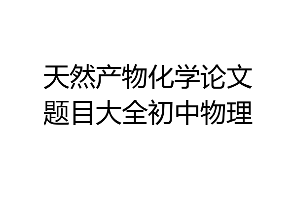 天然产物化学论文题目大全初中物理