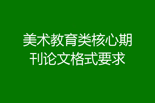美术教育类核心期刊论文格式要求