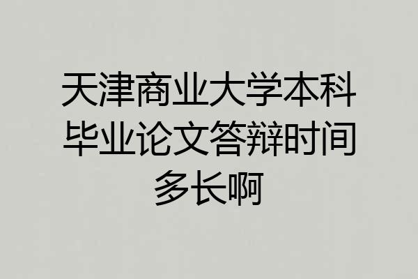 天津商业大学本科毕业论文答辩时间多长啊
