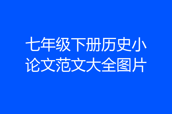 七年级下册历史小论文范文大全图片