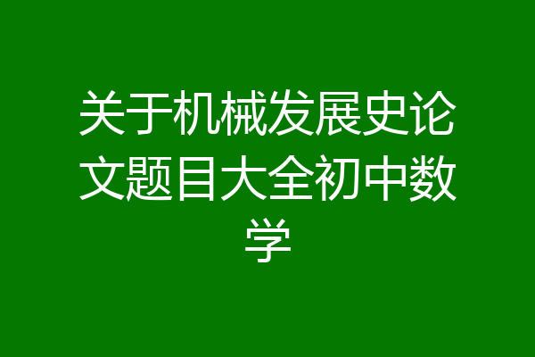 关于机械发展史论文题目大全初中数学