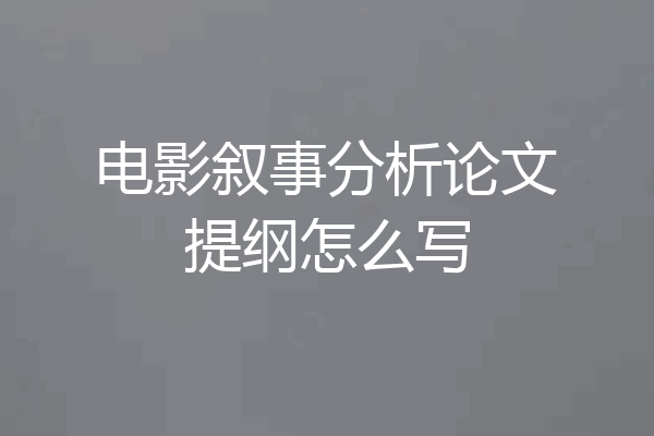 电影叙事分析论文提纲怎么写