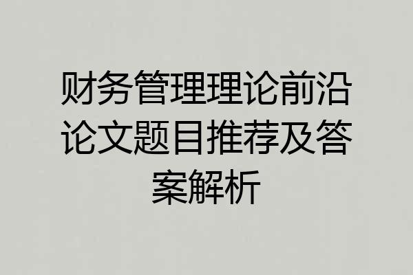 财务管理理论前沿论文题目推荐及答案解析