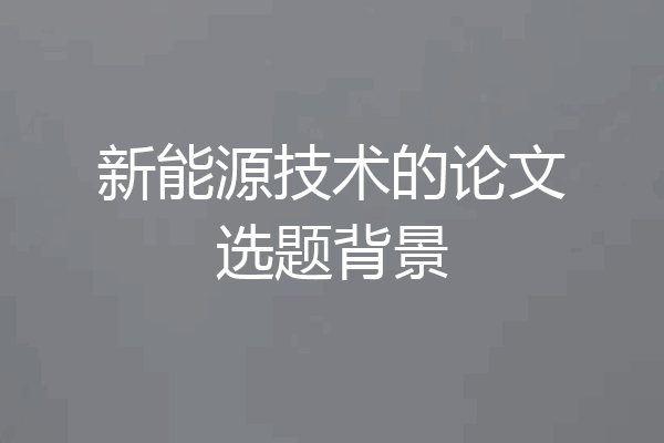 新能源技术的论文选题背景