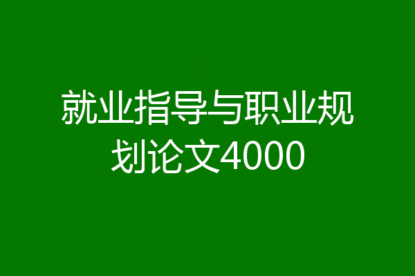 就业指导与职业规划论文4000