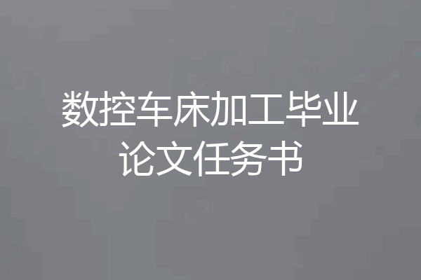 数控车床加工毕业论文任务书