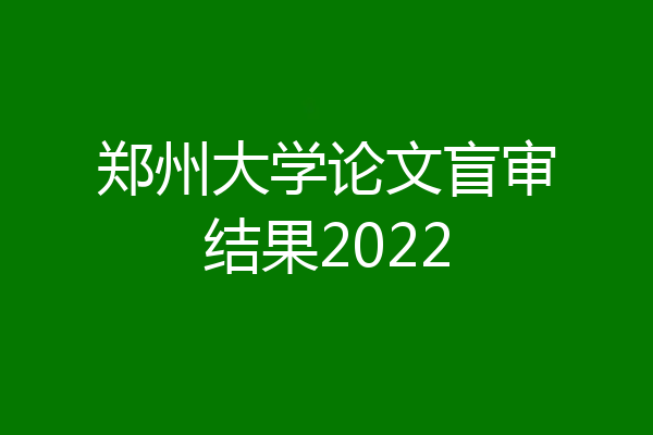 郑州大学论文盲审结果2022