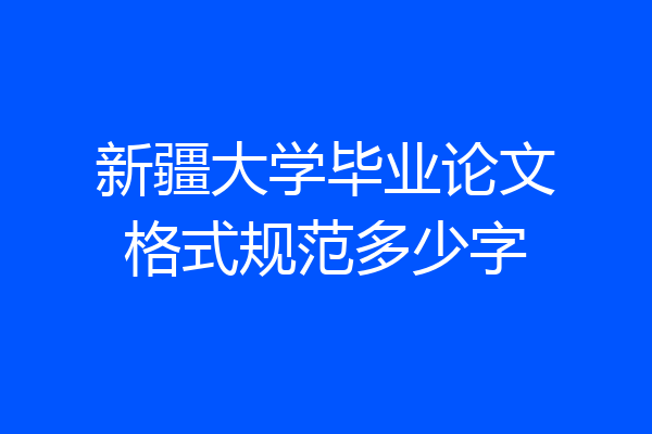 新疆大学毕业论文格式规范多少字