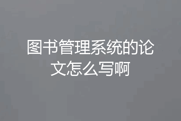 图书管理系统的论文怎么写啊