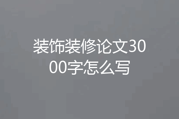 装饰装修论文3000字怎么写
