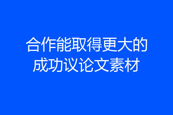 合作能取得更大的成功议论文素材