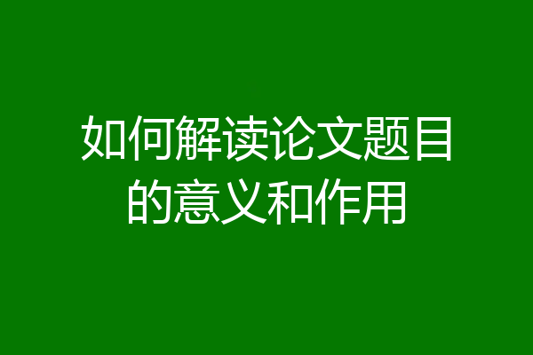 如何解读论文题目的意义和作用