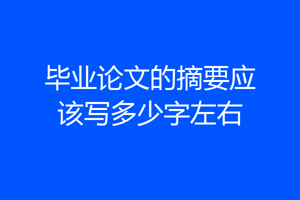 毕业论文的摘要应该写多少字左右