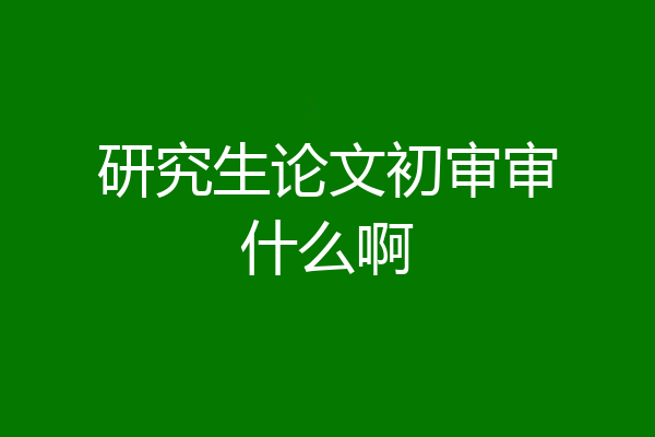 研究生论文初审审什么啊