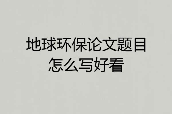 地球环保论文题目怎么写好看