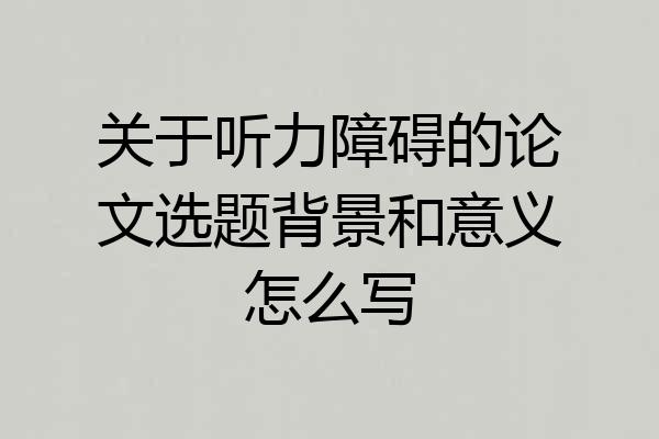 关于听力障碍的论文选题背景和意义怎么写