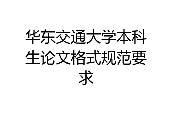 华东交通大学本科生论文格式规范要求