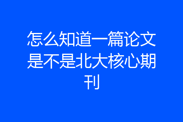 怎么知道一篇论文是不是北大核心期刊
