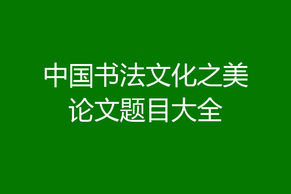中国书法文化之美论文题目大全