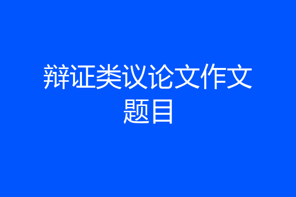 辩证类议论文作文题目