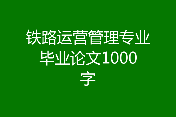 铁路运营管理专业毕业论文1000字