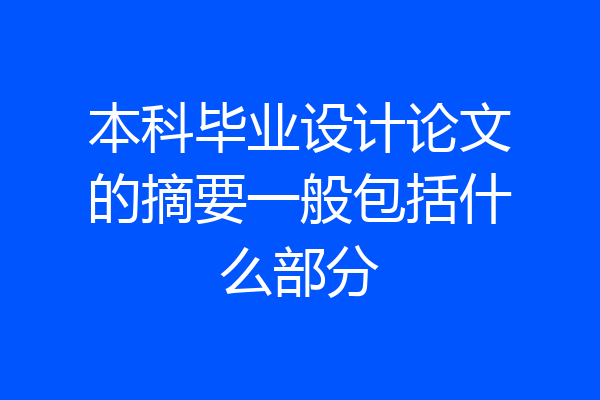 本科毕业设计论文的摘要一般包括什么部分